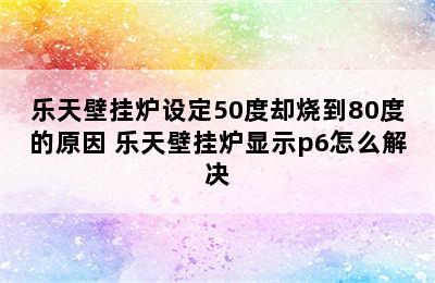 乐天壁挂炉设定50度却烧到80度的原因 乐天壁挂炉显示p6怎么解决